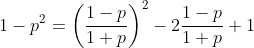 http://latex.codecogs.com/gif.latex?1-p^{2}=\left&space;(\frac{1-p}{1+p}&space;\right&space;)^{2}-2\frac{1-p}{1+p}+1